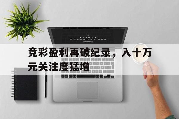 中国官网-竞彩盈利再破纪录，入十万元关注度猛增