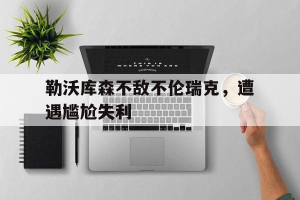 C7娱乐-勒沃库森不敌不伦瑞克，遭遇尴尬失利的简单介绍